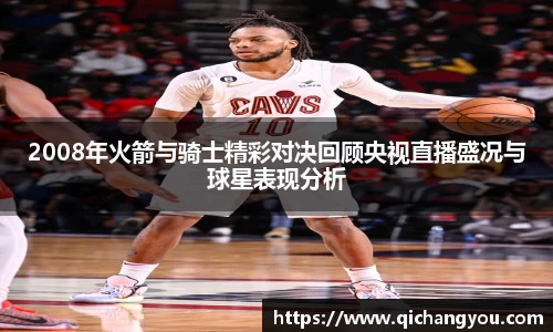 2008年火箭与骑士精彩对决回顾央视直播盛况与球星表现分析